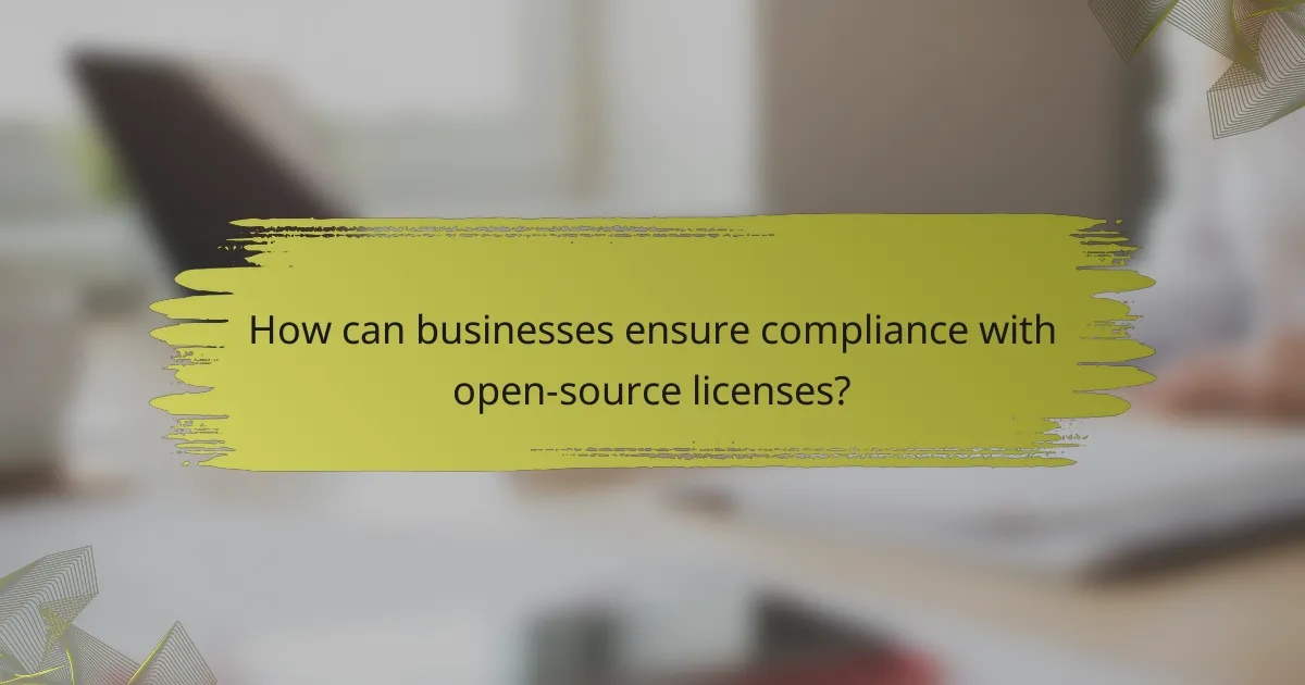 How can businesses ensure compliance with open-source licenses?