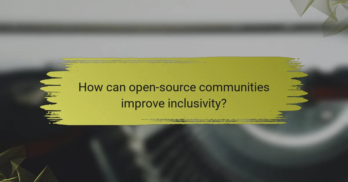How can open-source communities improve inclusivity?