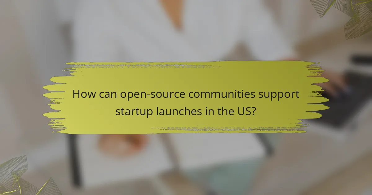 How can open-source communities support startup launches in the US?