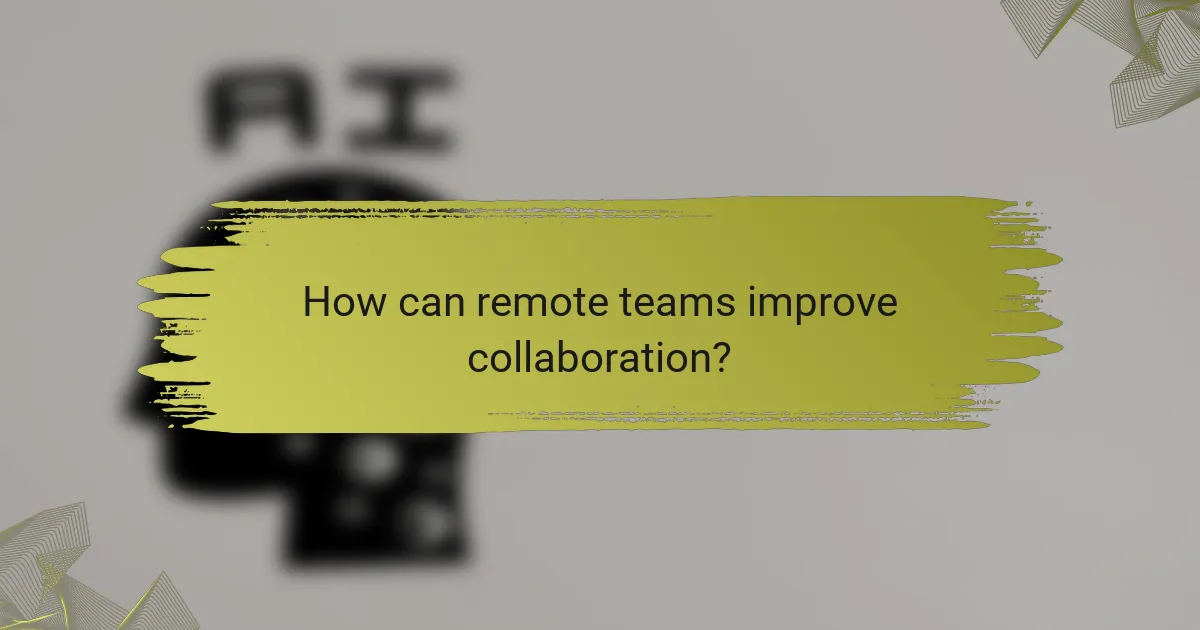 How can remote teams improve collaboration?