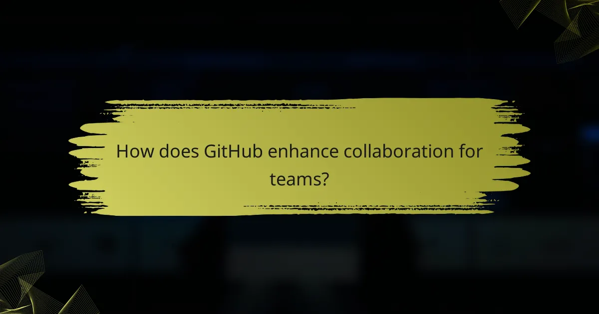 How does GitHub enhance collaboration for teams?