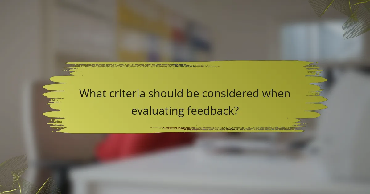 What criteria should be considered when evaluating feedback?