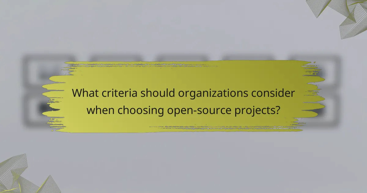 What criteria should organizations consider when choosing open-source projects?