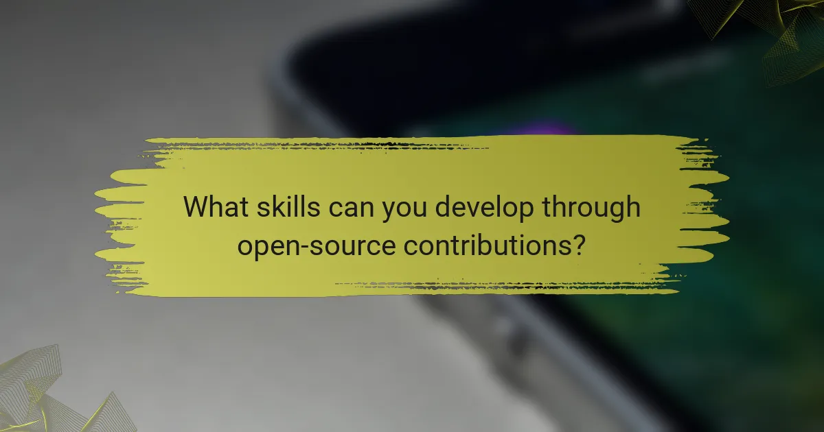 What skills can you develop through open-source contributions?